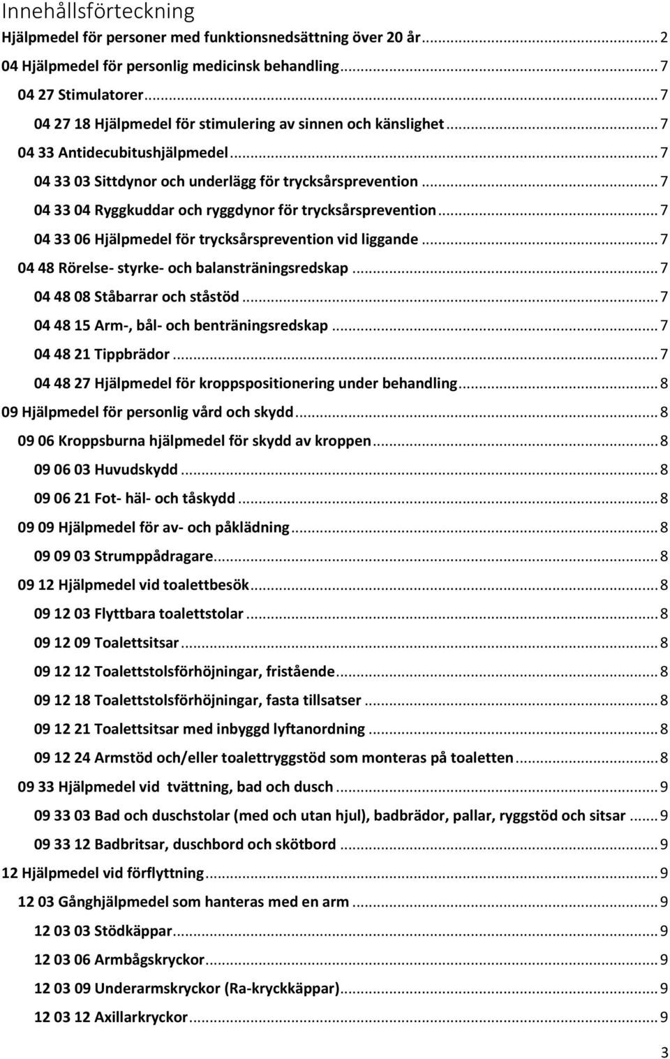 .. 7 04 33 04 Ryggkuddar och ryggdynor för trycksårsprevention... 7 04 33 06 Hjälpmedel för trycksårsprevention vid liggande... 7 04 48 Rörelse- styrke- och balansträningsredskap.