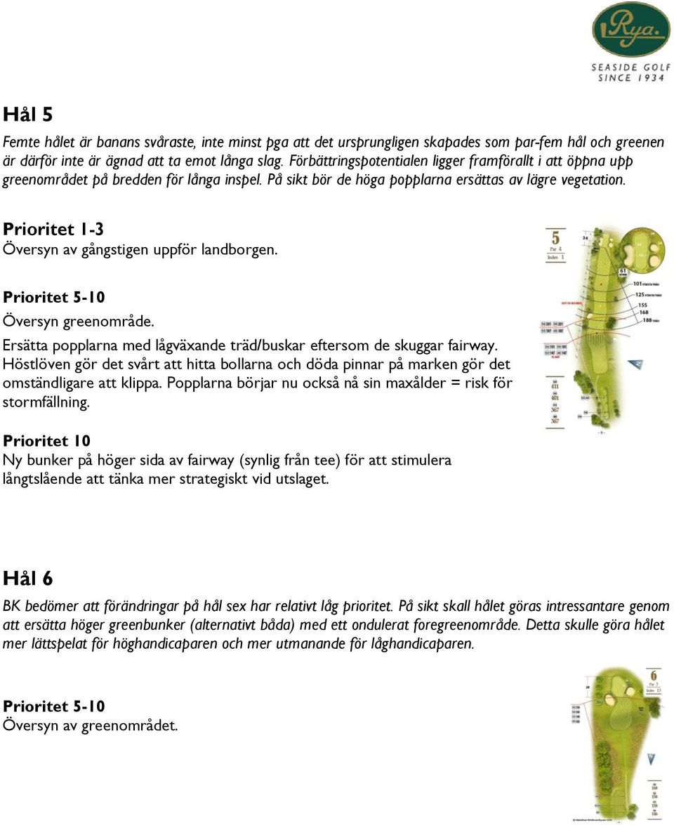 -3 Översyn av gångstigen uppför landborgen. Prioritet 5-10 Översyn greenområde. Ersätta popplarna med lågväxande träd/buskar eftersom de skuggar fairway.