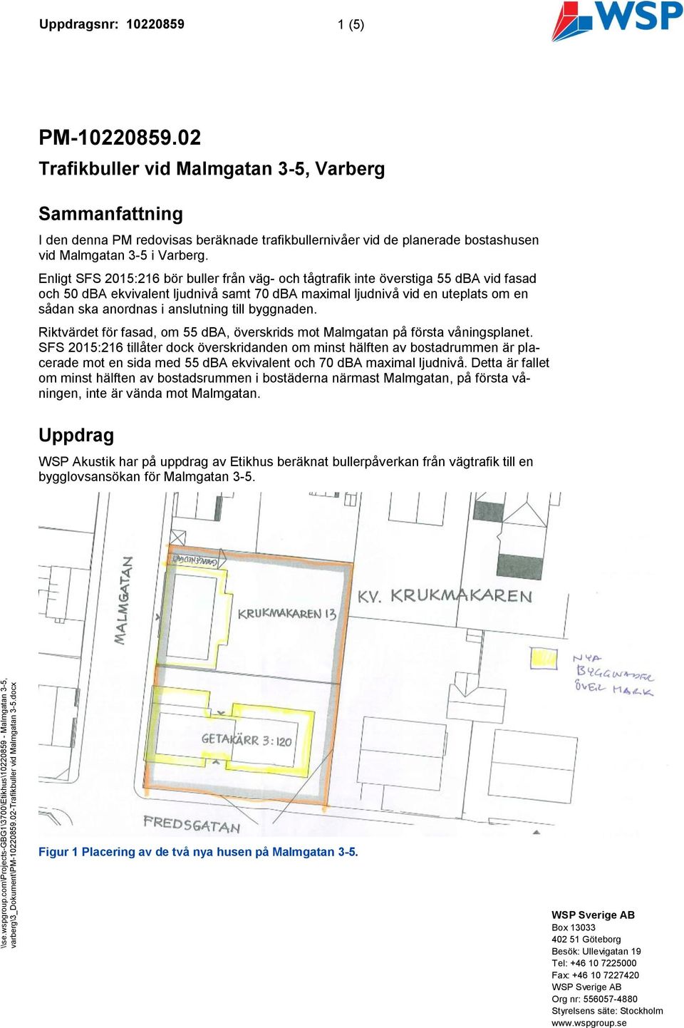 Enligt SFS 2015:216 bör buller från väg- och tågtrafik inte överstiga 55 dba vid fasad och 50 dba ekvivalent ljudnivå samt 70 dba maximal ljudnivå vid en uteplats om en sådan ska anordnas i