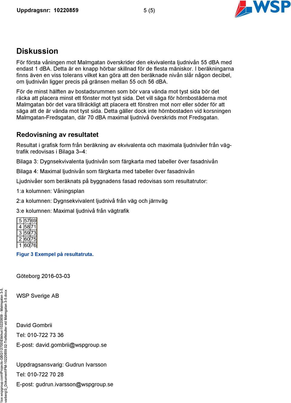 För de minst hälften av bostadsrummen som bör vara vända mot tyst sida bör det räcka att placera minst ett fönster mot tyst sida.