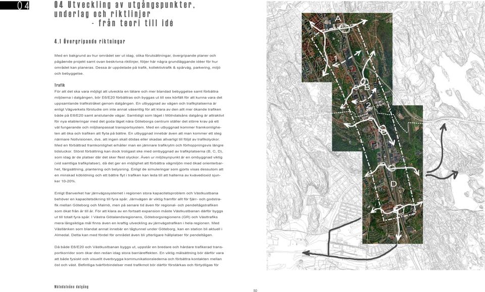 några grundläggande idéer för hur området kan planeras. Dessa är uppdelade på trafik, kollektivtrafik & spårväg, parkering, miljö och bebyggelse.