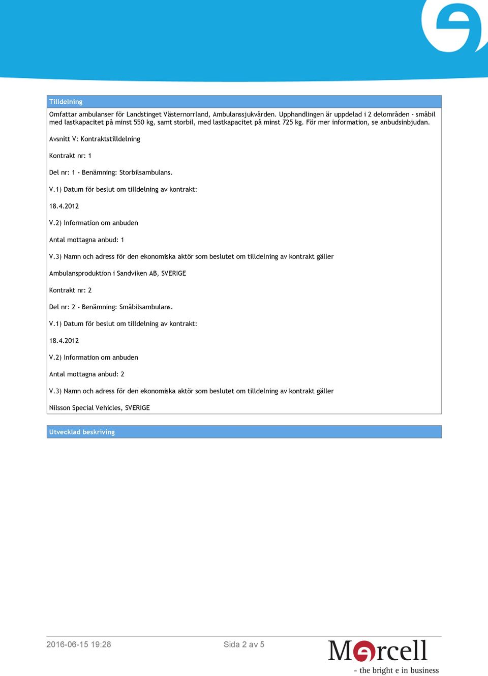 För mer information, se anbudsinbjudan. Avsnitt V: Kontraktstilldelning Kontrakt nr: 1 Del nr: 1 - Benämning: Storbilsambulans.