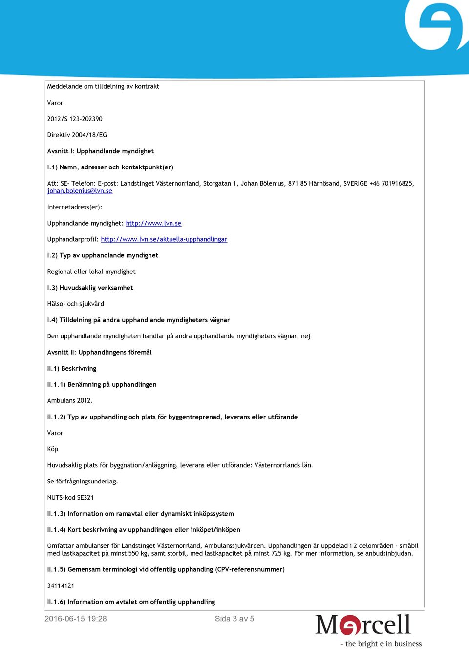 se Internetadress(er): Upphandlande myndighet: http://www.lvn.se Upphandlarprofil: http://www.lvn.se/aktuella-upphandlingar I.2) Typ av upphandlande myndighet Regional eller lokal myndighet I.