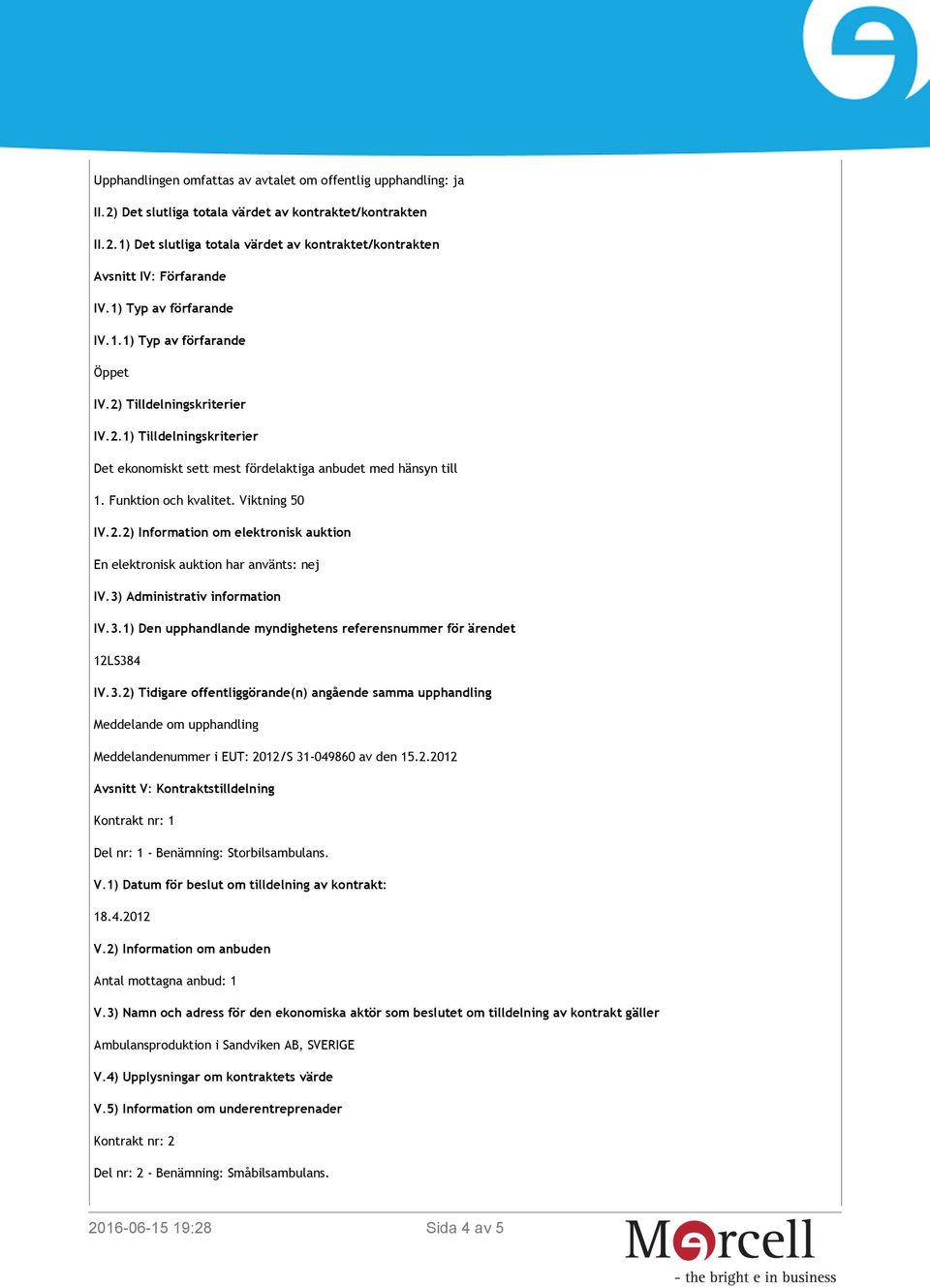 Viktning 50 IV.2.2) Information om elektronisk auktion En elektronisk auktion har använts: nej IV.3) Administrativ information IV.3.1) Den upphandlande myndighetens referensnummer för ärendet 12LS384 IV.