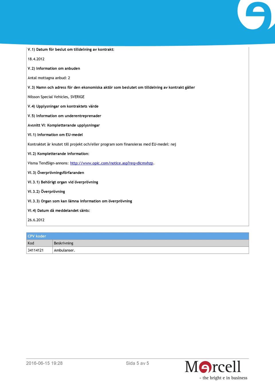 1) Information om EU-medel Kontraktet är knutet till projekt och/eller program som finansieras med EU-medel: nej VI.