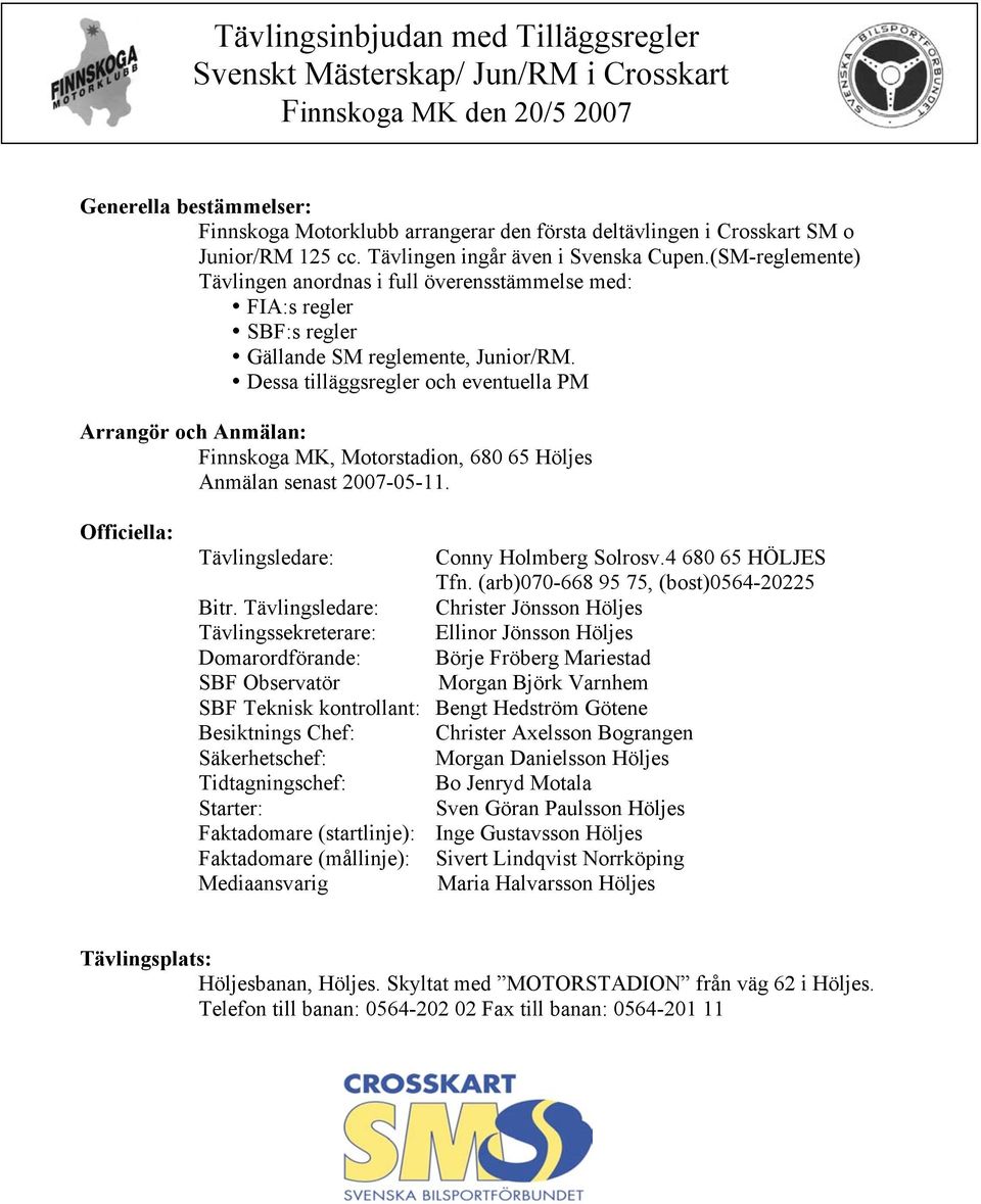 Dessa tilläggsregler och eventuella PM Arrangör och Anmälan: Finnskoga MK, Motorstadion, 680 65 Höljes Anmälan senast 2007-05-11. Officiella: Tävlingsledare: Conny Holmberg Solrosv.