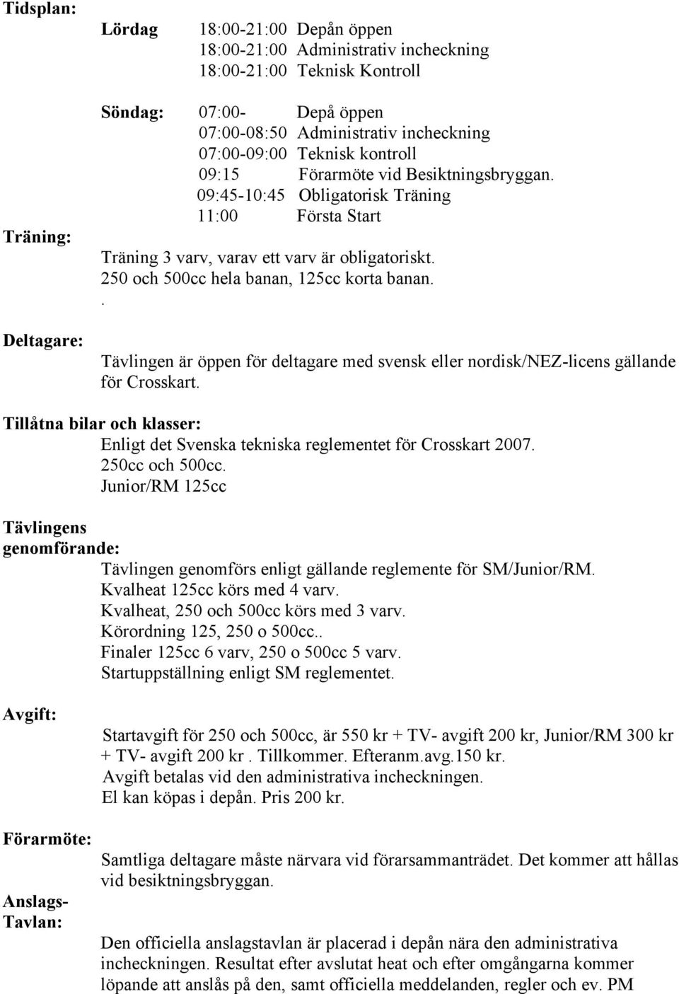 250 och 500cc hela banan, 125cc korta banan.. Tävlingen är öppen för deltagare med svensk eller nordisk/nez-licens gällande för Crosskart.