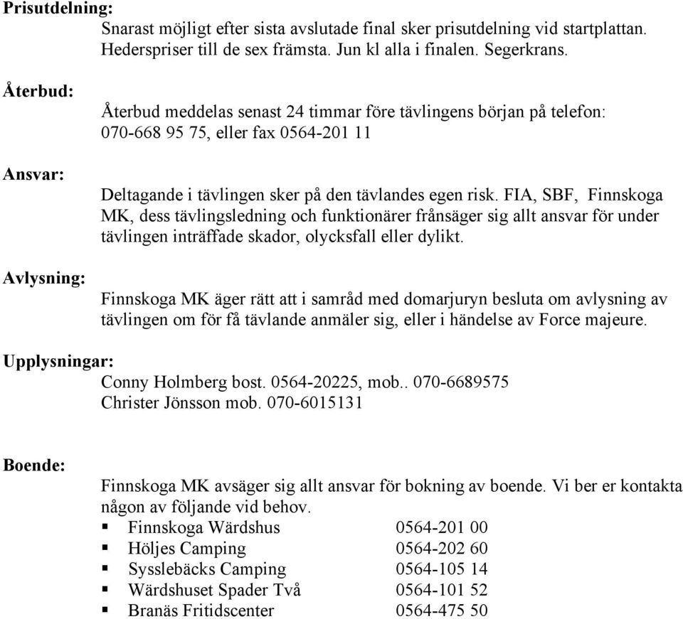 FIA, SBF, Finnskoga MK, dess tävlingsledning och funktionärer frånsäger sig allt ansvar för under tävlingen inträffade skador, olycksfall eller dylikt.