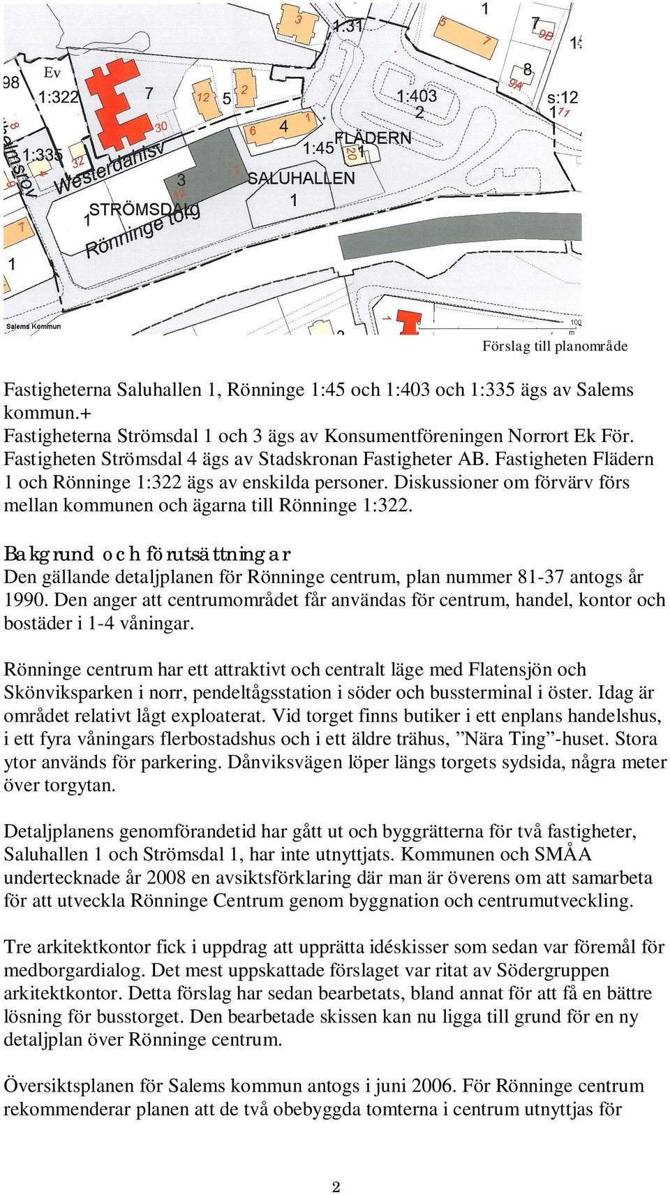 Diskussioner om förvärv förs mellan kommunen och ägarna till Rönninge 1:322. Bakgrund och förutsättningar Den gällande detaljplanen för Rönninge centrum, plan nummer 81-37 antogs år 1990.