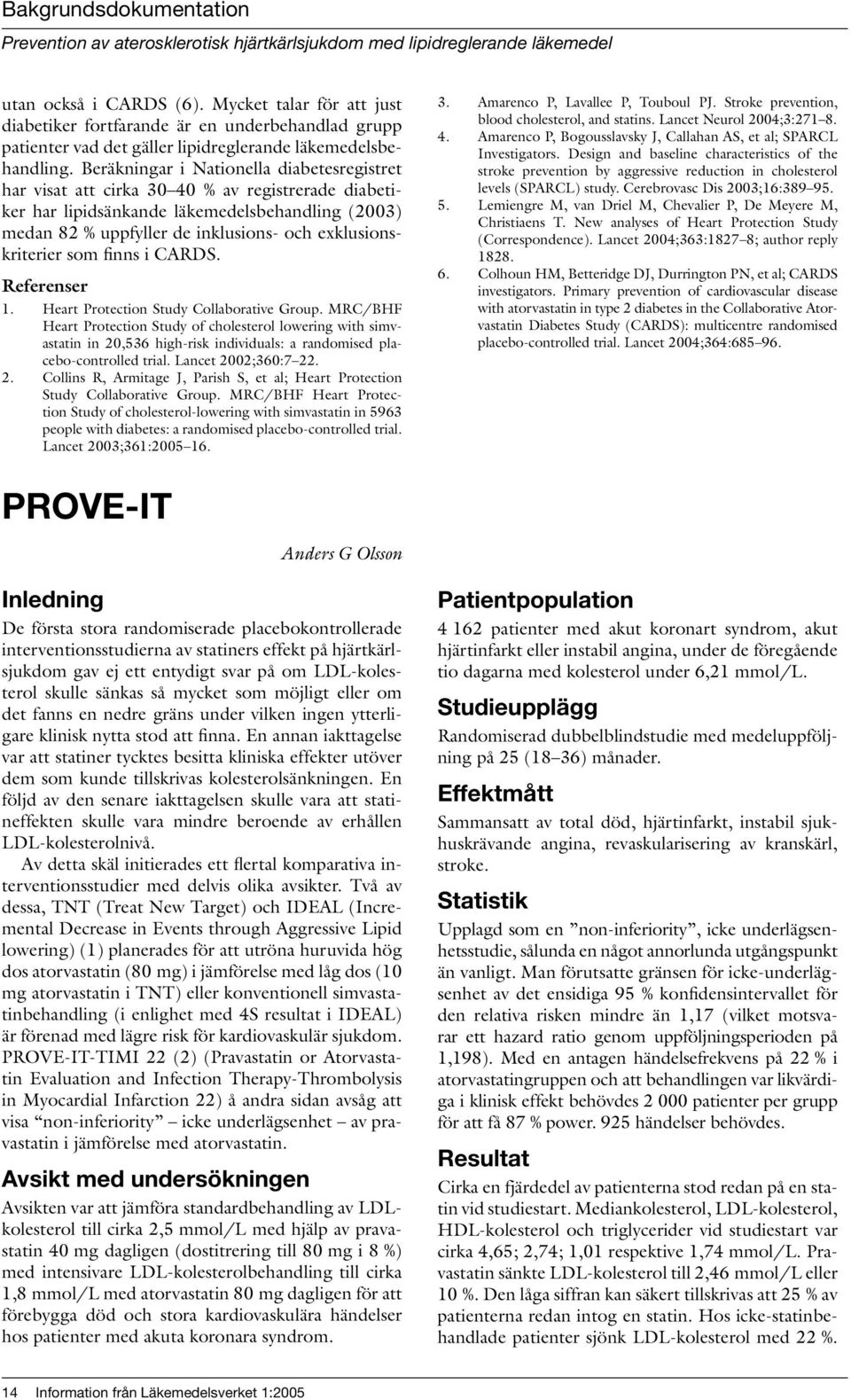 Beräkningar i Nationella diabetesregistret har visat att cirka 30 40 % av registrerade diabetiker har lipidsänkande läkemedelsbehandling (2003) medan 82 % uppfyller de inklusions- och