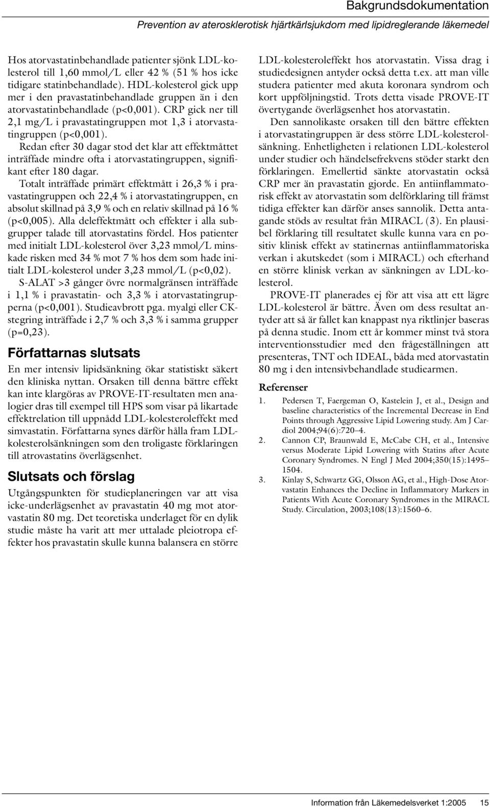 CRP gick ner till 2,1 mg/l i pravastatingruppen mot 1,3 i atorvastatingruppen (p<0,001).