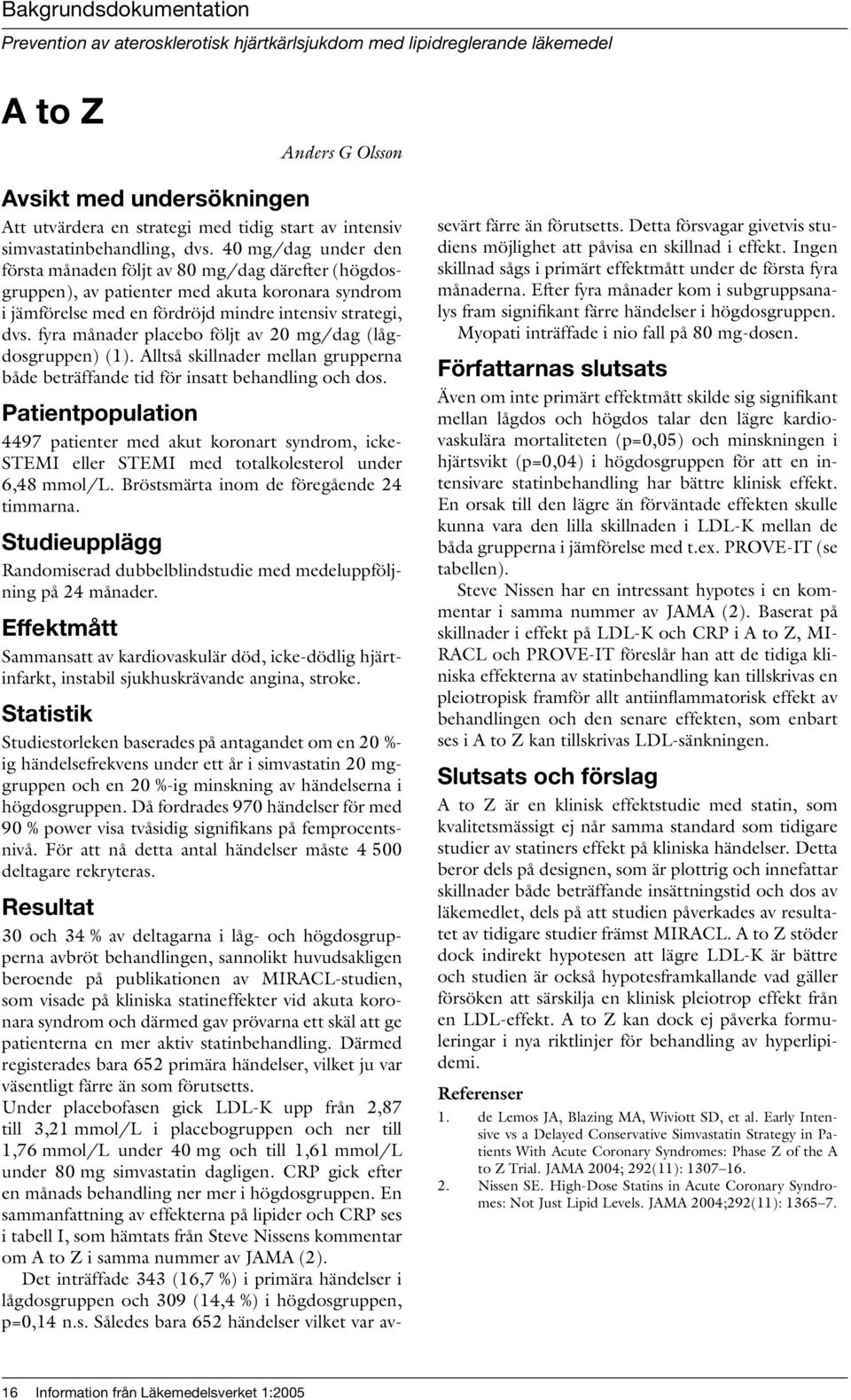 40 mg/dag under den första månaden följt av 80 mg/dag därefter (högdosgruppen), av patienter med akuta koronara syndrom i jämförelse med en fördröjd mindre intensiv strategi, dvs.