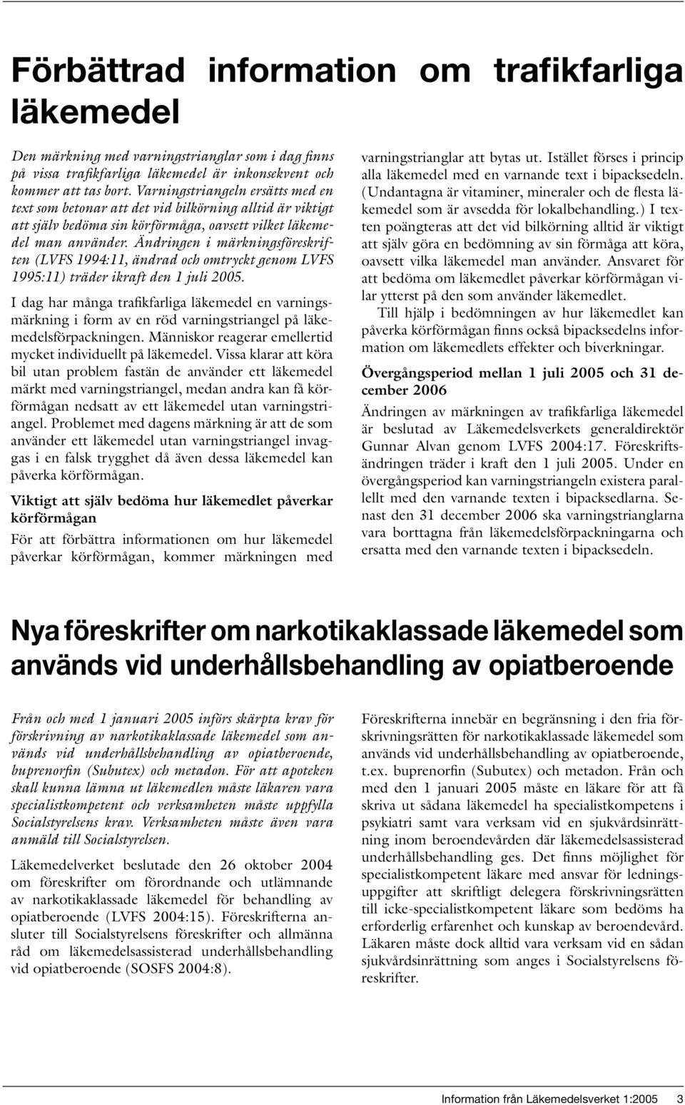 Ändringen i märkningsföreskriften (LVFS 1994:11, ändrad och omtryckt genom LVFS 1995:11) träder ikraft den 1 juli 2005.