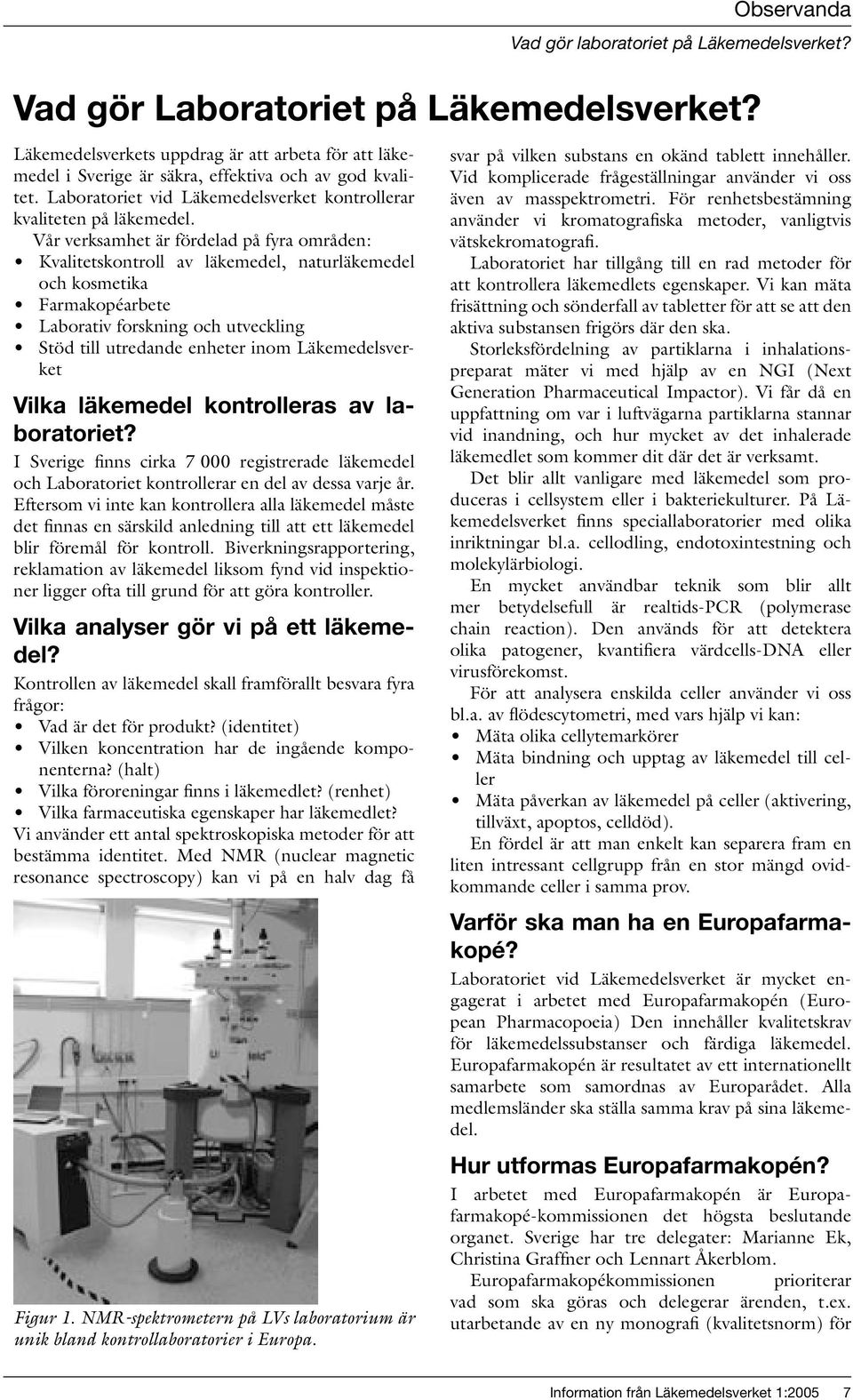 Vår verksamhet är fördelad på fyra områden: Kvalitetskontroll av läkemedel, naturläkemedel och kosmetika Farmakopéarbete Laborativ forskning och utveckling Stöd till utredande enheter inom