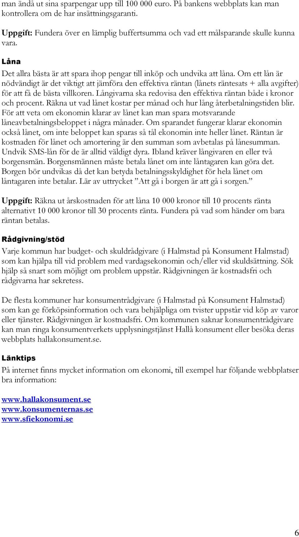Om ett lån är nödvändigt är det viktigt att jämföra den effektiva räntan (lånets räntesats + alla avgifter) för att få de bästa villkoren.