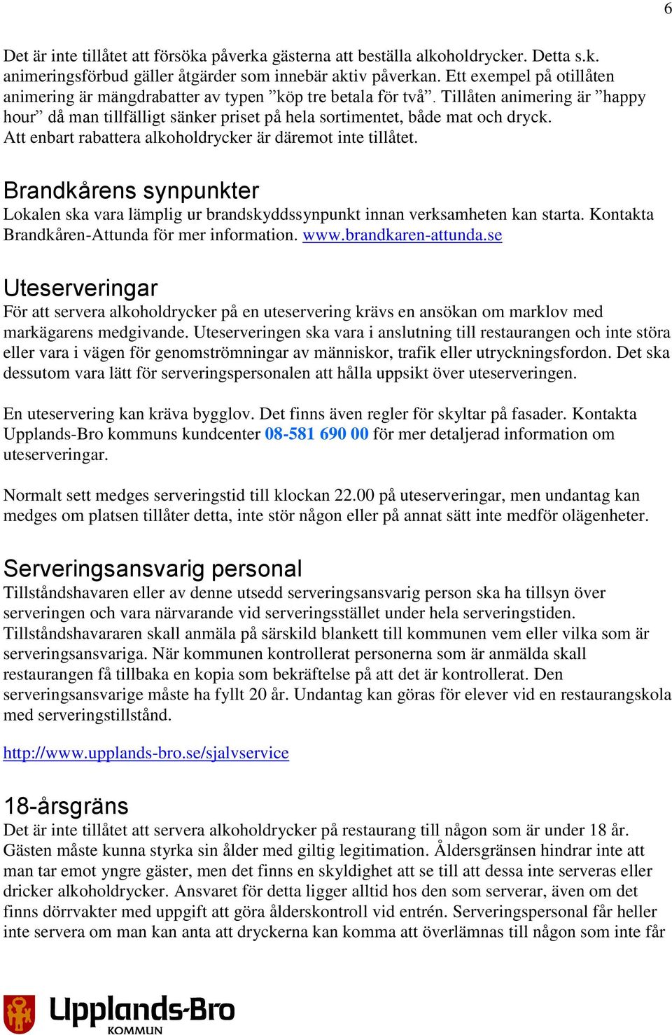 Att enbart rabattera alkoholdrycker är däremot inte tillåtet. Brandkårens synpunkter Lokalen ska vara lämplig ur brandskyddssynpunkt innan verksamheten kan starta.