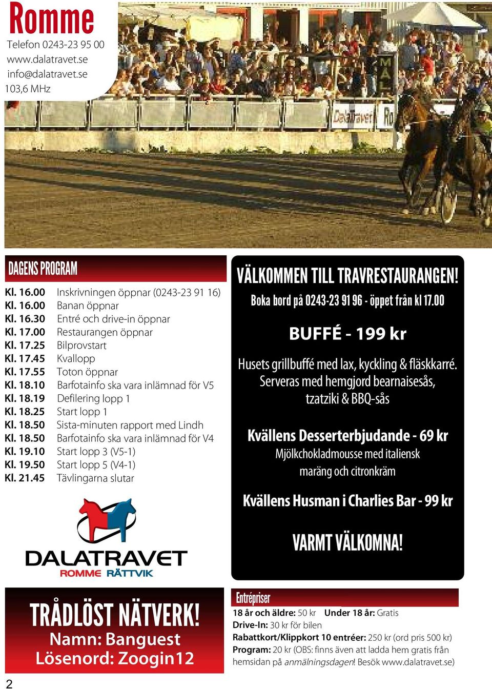 18.50 Barfotainfo ska vara inlämnad för V4 Kl. 19.10 Start lopp 3 (V5-1) Kl. 19.50 Start lopp 5 (V4-1) Kl. 21.45 Tävlingarna slutar VÄLKOMMEN TILL TRAVRESTAURANGEN!