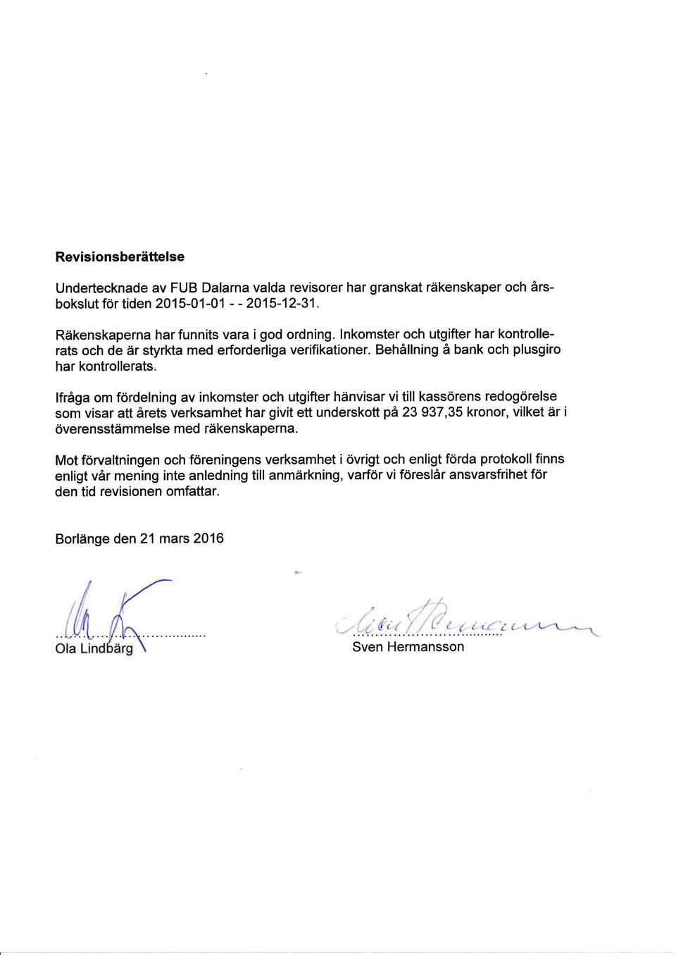 lfråga om fördelning av inkomster och utgifter hänvisar vi till kassörens redogörelse som visar att årets verksamhet har givit ett underskott pä 23 937,35 kronor, vilket är i överensstämmelse
