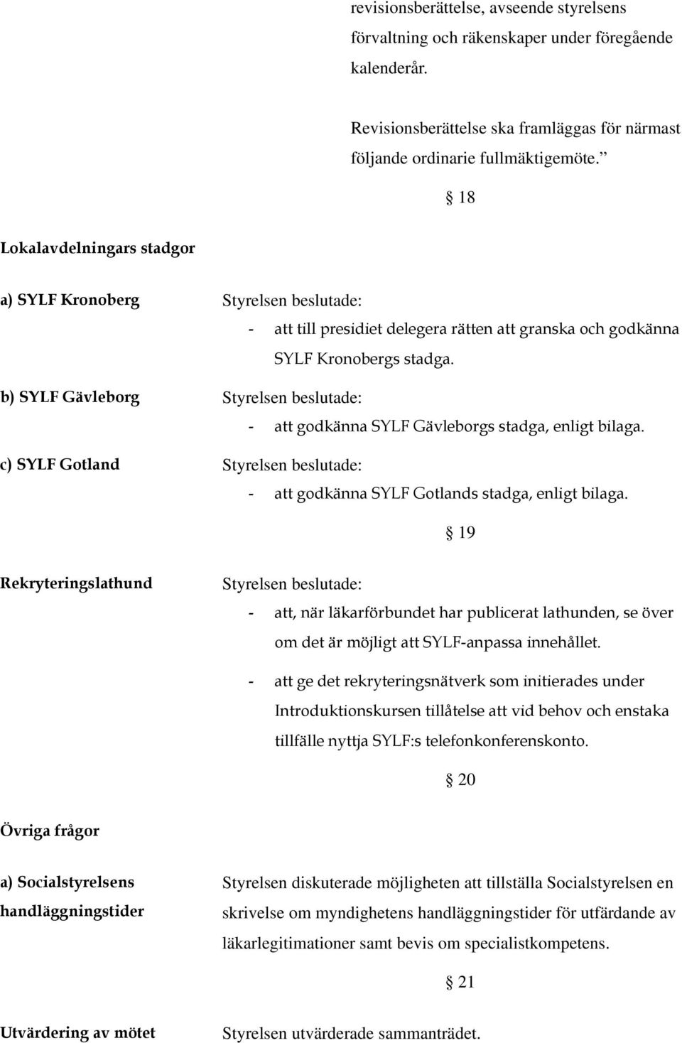 c) SYLF Gtland - att gdkänna SYLF Gtlands stadga, enligt bilaga. 19 Rekryteringslathund - att, när läkarförbundet har publicerat lathunden, se över m det är möjligt att SYLF-anpassa innehållet.