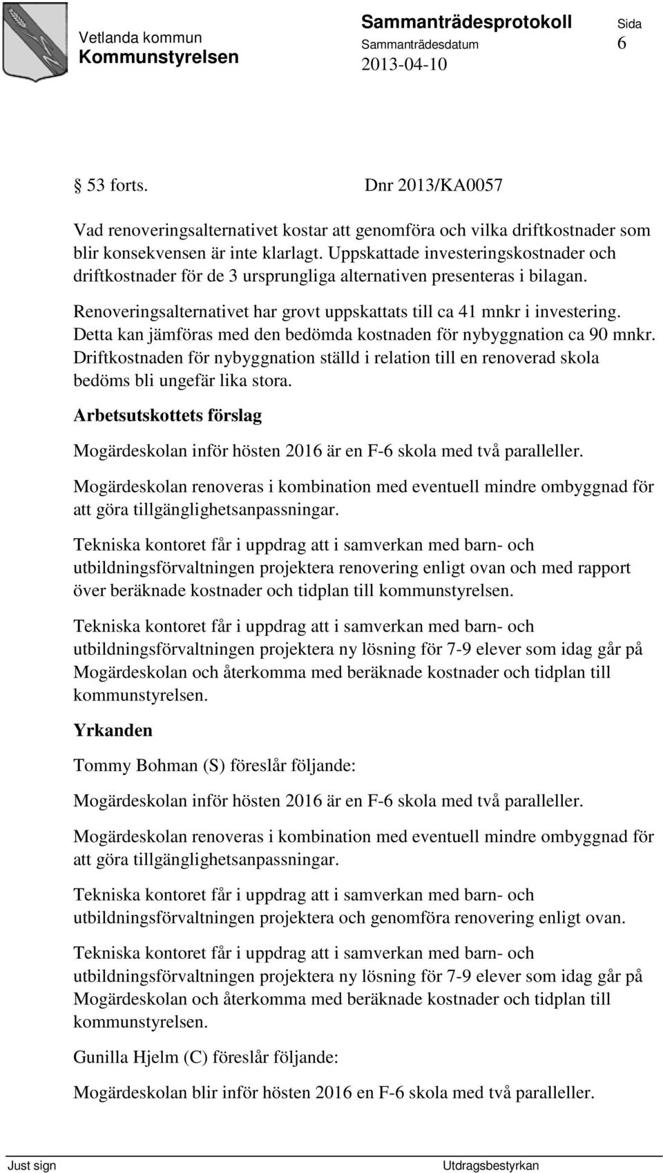 Detta kan jämföras med den bedömda kostnaden för nybyggnation ca 90 mnkr. Driftkostnaden för nybyggnation ställd i relation till en renoverad skola bedöms bli ungefär lika stora.