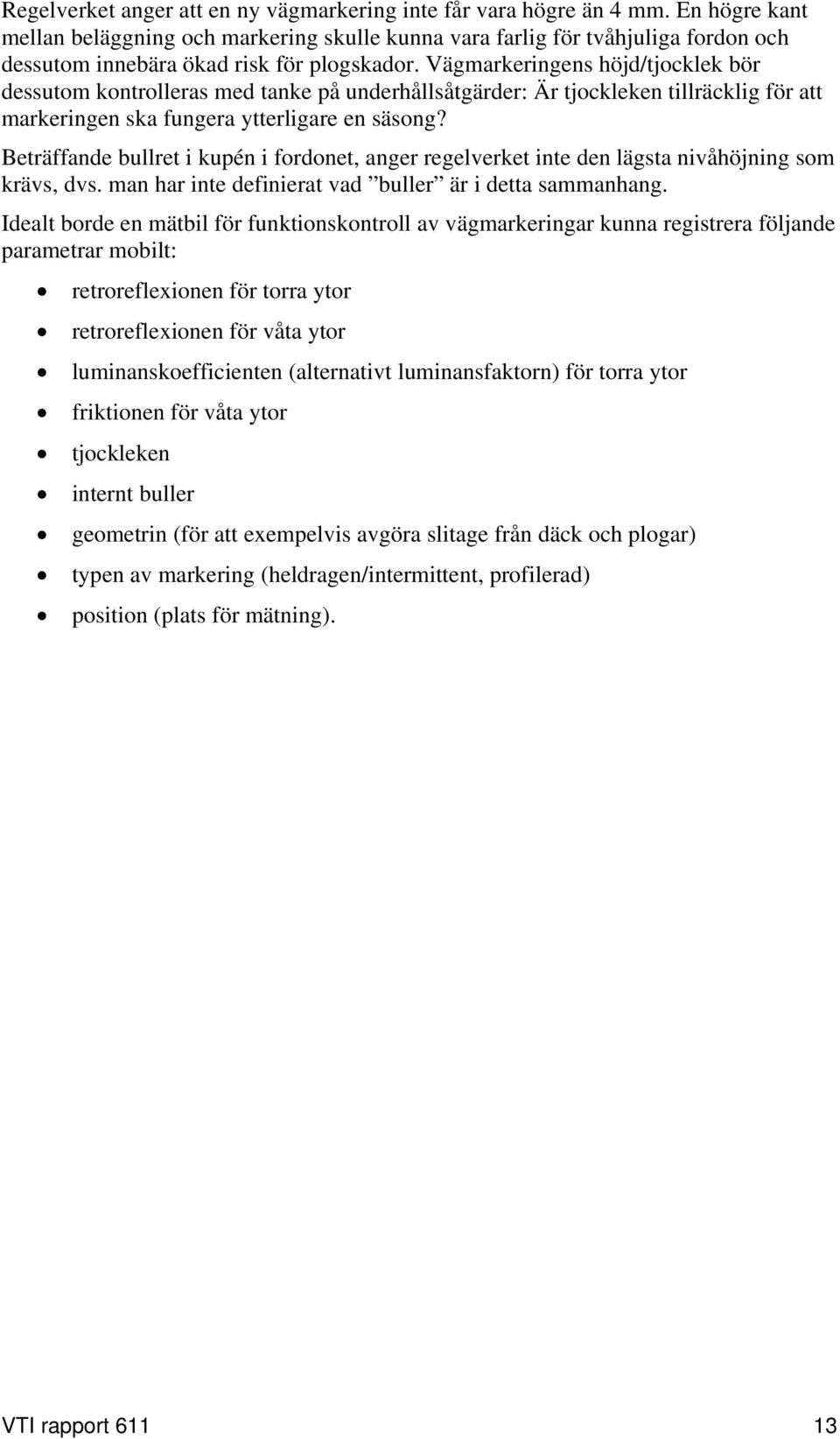 Vägmarkeringens höjd/tjocklek bör dessutom kontrolleras med tanke på underhållsåtgärder: Är tjockleken tillräcklig för att markeringen ska fungera ytterligare en säsong?