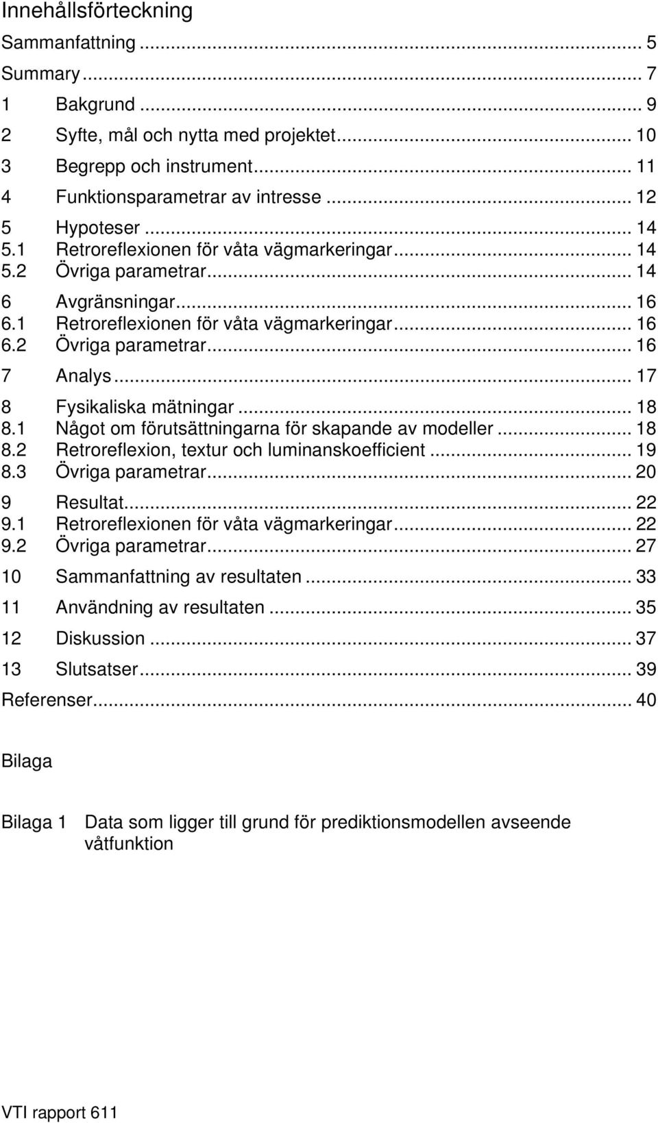 .. 17 8 Fysikaliska mätningar... 18 8.1 Något om förutsättningarna för skapande av modeller... 18 8.2 Retroreflexion, textur och luminanskoefficient... 19 8.3 Övriga parametrar... 20 9 Resultat... 22 9.