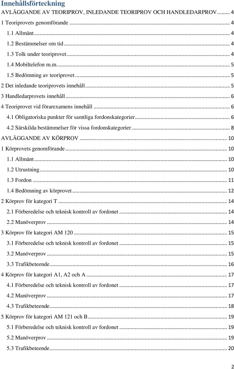 .. 6 4.2 Särskilda bestämmelser för vissa fordonskategorier... 8 VLÄGGNDE V KÖRPROV... 10 1 Körprovets genomförande... 10 1.1 llmänt... 10 1.2 Utrustning... 10 1.3 Fordon... 11 1.