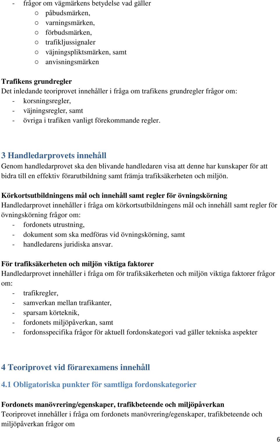 3 Handledarprovets innehåll Genom handledarprovet ska den blivande handledaren visa att denne har kunskaper för att bidra till en effektiv förarutbildning samt främja trafiksäkerheten och miljön.