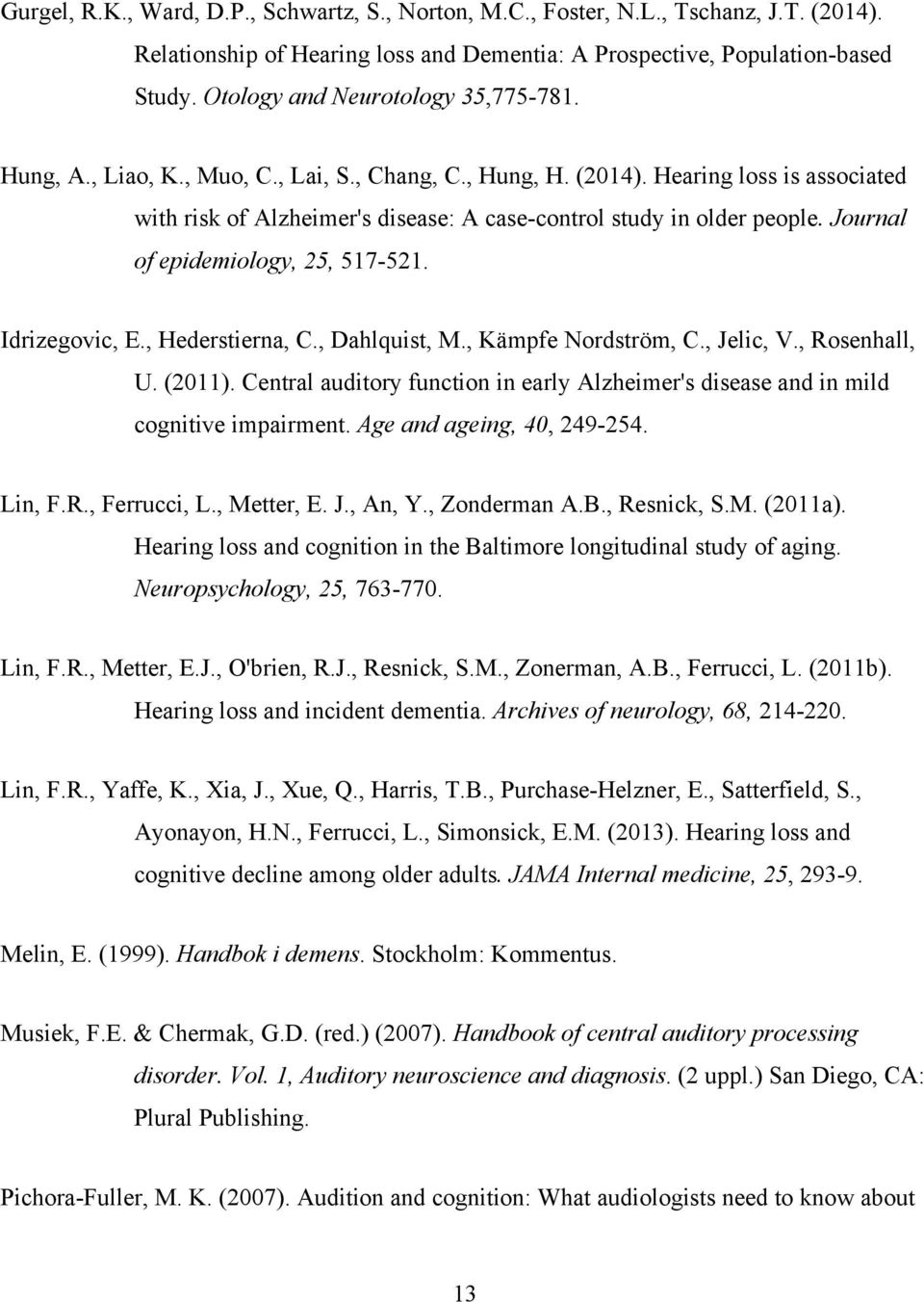 Journal of epidemiology, 25, 517-521. Idrizegovic, E., Hederstierna, C., Dahlquist, M., Kämpfe Nordström, C., Jelic, V., Rosenhall, U. (2011).