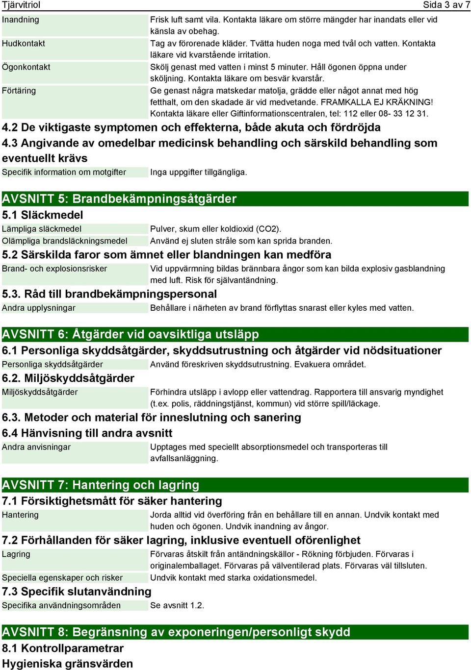 Ge genast några matskedar matolja, grädde eller något annat med hög fetthalt, om den skadade är vid medvetande. FRAMKALLA EJ KRÄKNING!
