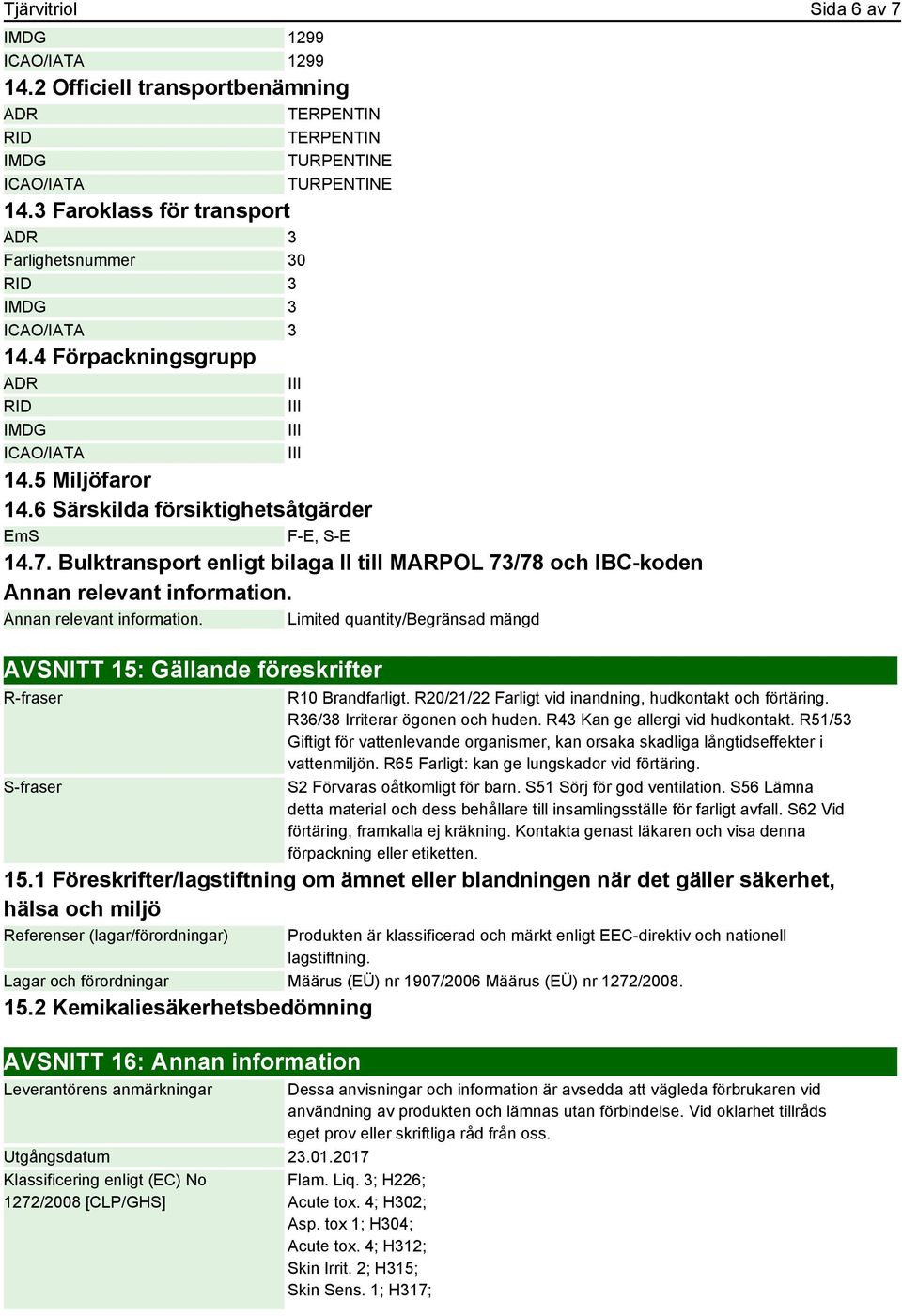 Bulktransport enligt bilaga II till MARPOL 73/78 och IBC-koden Annan relevant information. Annan relevant information. Limited quantity/begränsad mängd AVSNITT 15: Gällande föreskrifter R-fraser S-fraser R10 Brandfarligt.