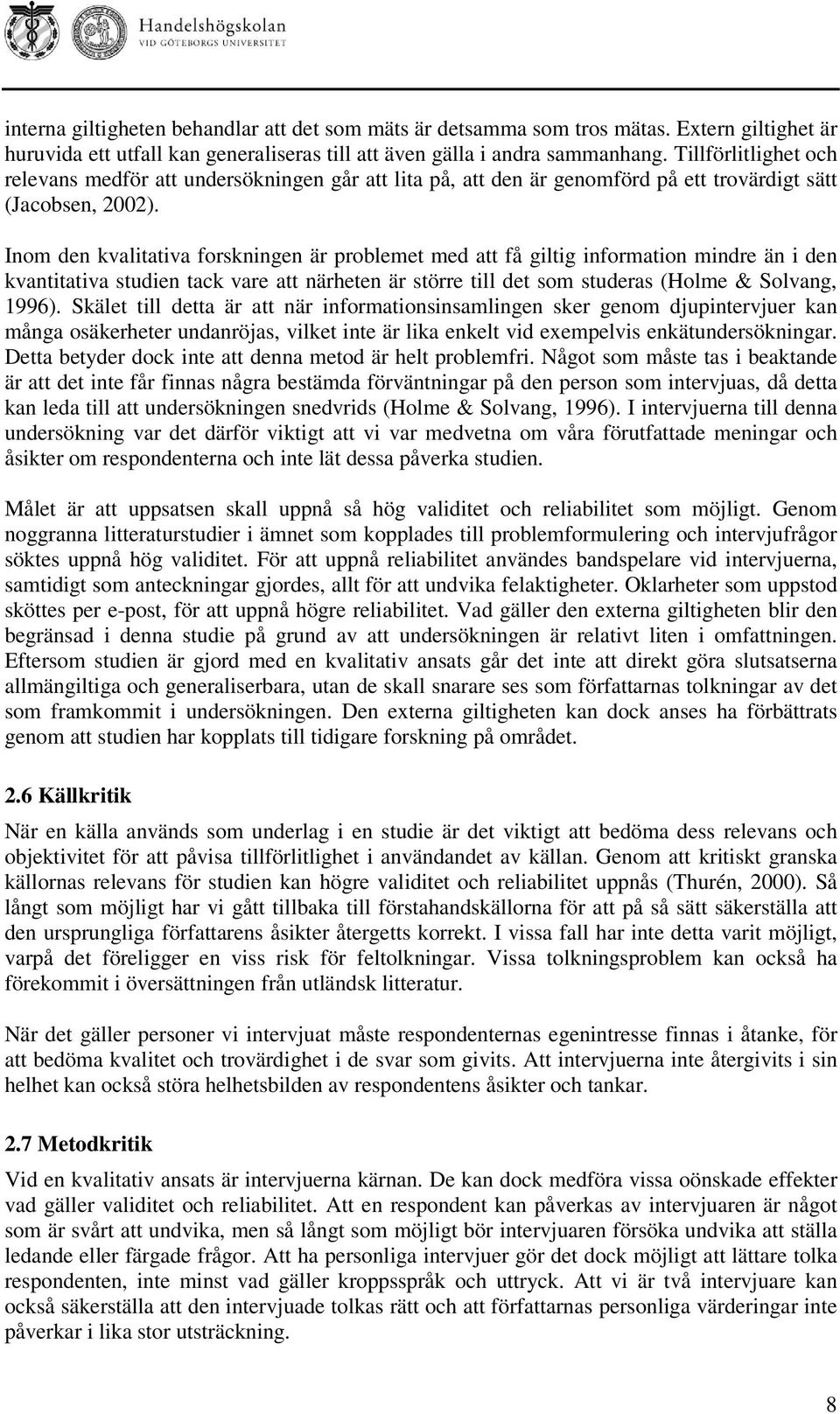 Inom den kvalitativa forskningen är problemet med att få giltig information mindre än i den kvantitativa studien tack vare att närheten är större till det som studeras (Holme & Solvang, 1996).