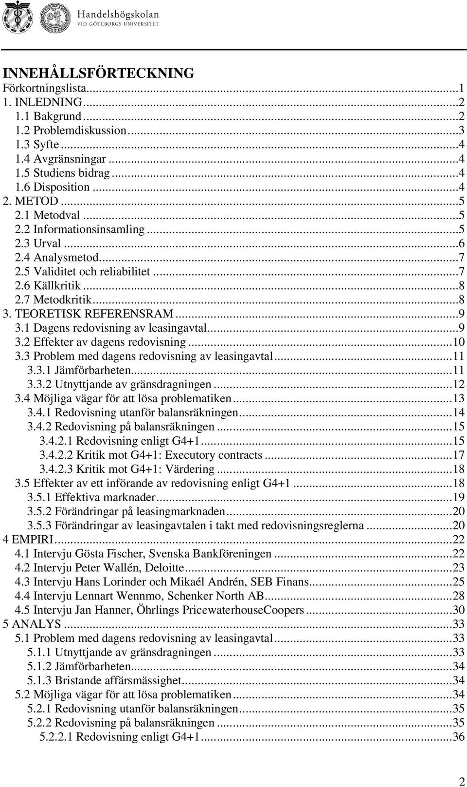 1 Dagens redovisning av leasingavtal...9 3.2 Effekter av dagens redovisning...10 3.3 Problem med dagens redovisning av leasingavtal...11 3.3.1 Jämförbarheten...11 3.3.2 Utnyttjande av gränsdragningen.