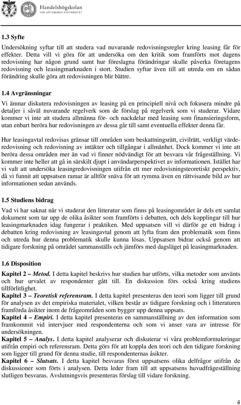 stort. Studien syftar även till att utreda om en sådan förändring skulle göra att redovisningen blir bättre. 1.