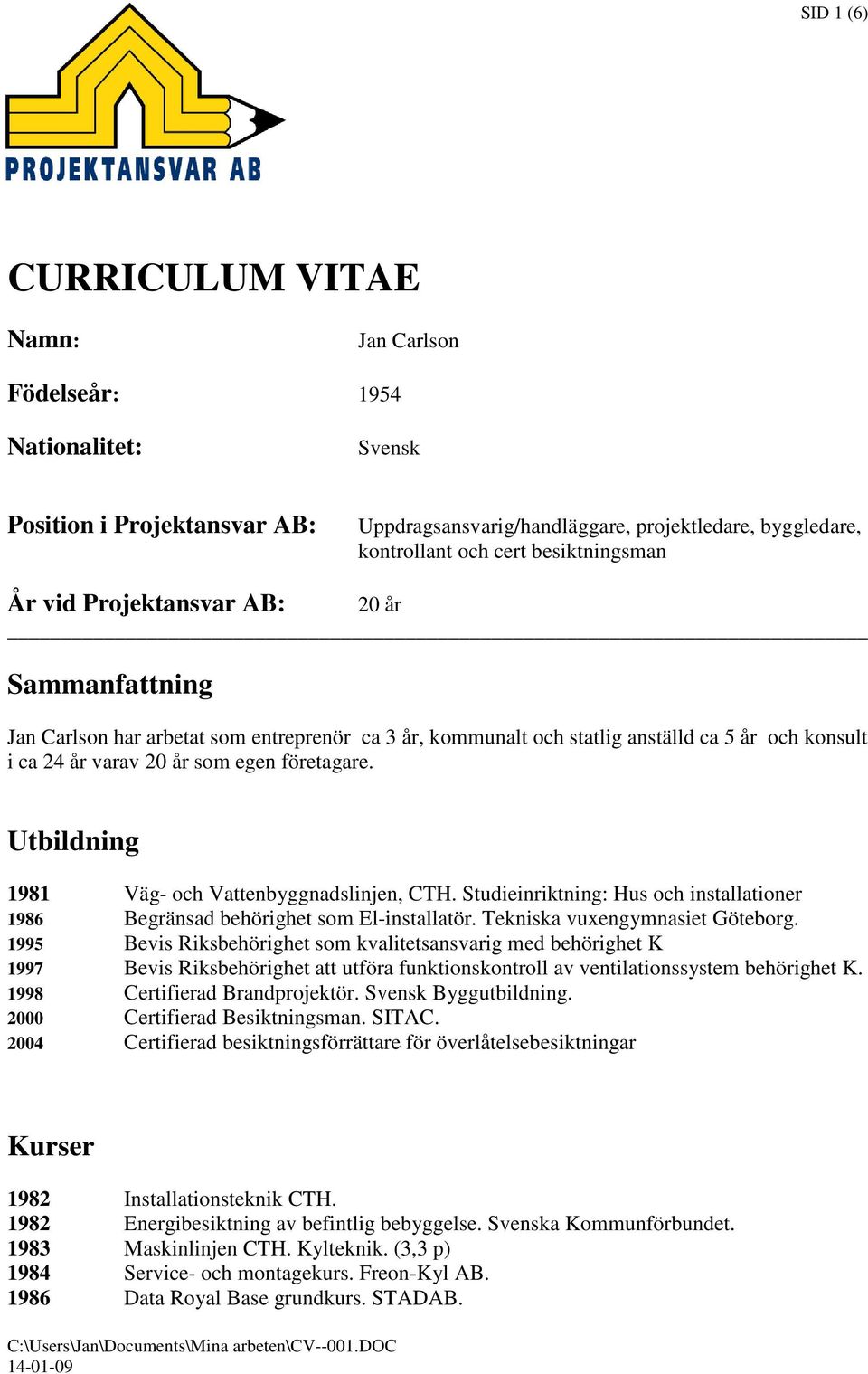företagare. Utbildning 1981 Väg- och Vattenbyggnadslinjen, CTH. Studieinriktning: Hus och installationer 1986 Begränsad behörighet som El-installatör. Tekniska vuxengymnasiet Göteborg.