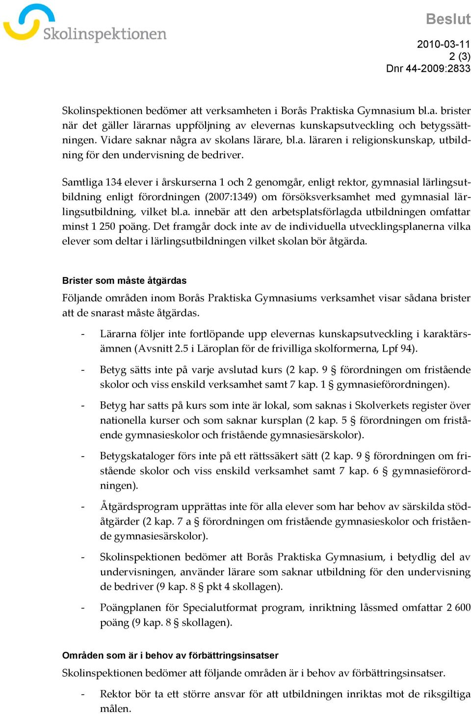 Samtliga 134 elever i årskurserna 1 och 2 genomgår, enligt rektor, gymnasial lärlingsutbildning enligt förordningen (2007:1349) om försöksverksamhet med gymnasial lärlingsutbildning, vilket bl.a. innebär att den arbetsplatsförlagda utbildningen omfattar minst 1 250 poäng.