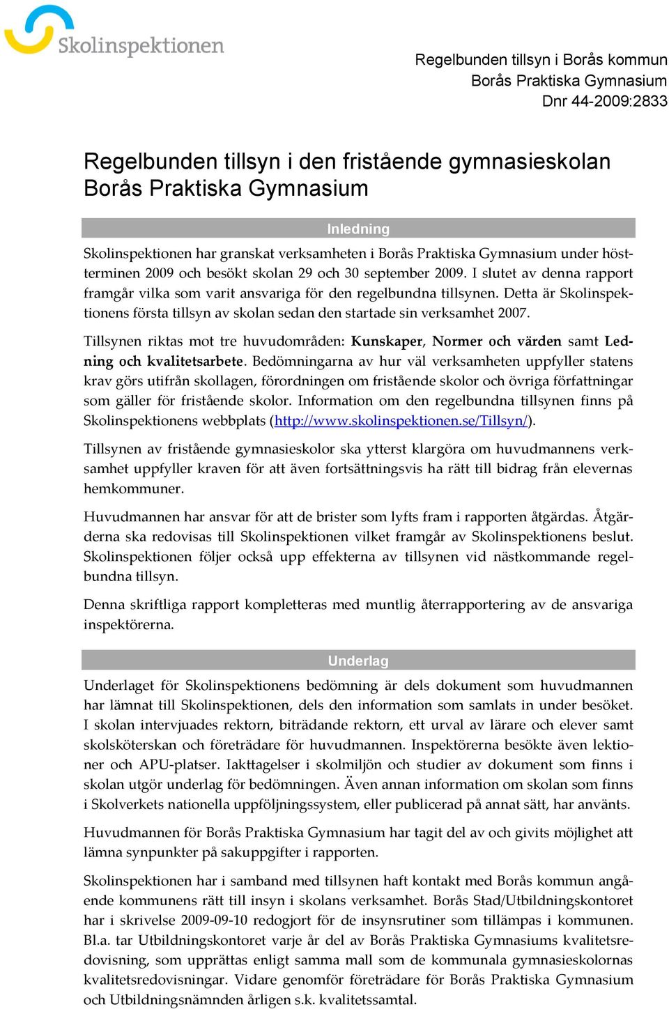 Detta är Skolinspektionens första tillsyn av skolan sedan den startade sin verksamhet 2007. Tillsynen riktas mot tre huvudområden: Kunskaper, Normer och värden samt Ledning och kvalitetsarbete.