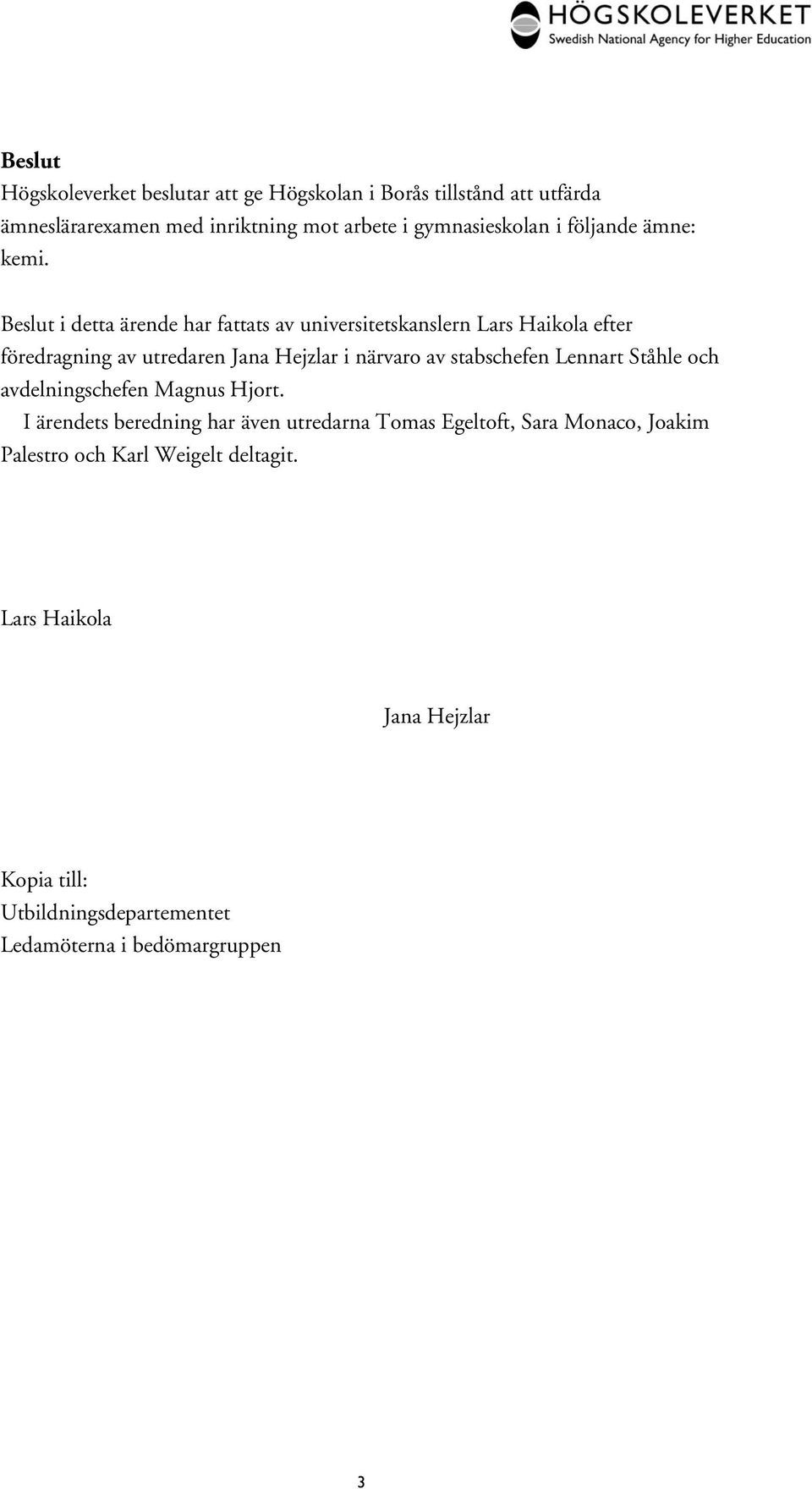 Beslut i detta ärende har fattats av universitetskanslern Lars Haikola efter föredragning av utredaren Jana Hejzlar i närvaro av
