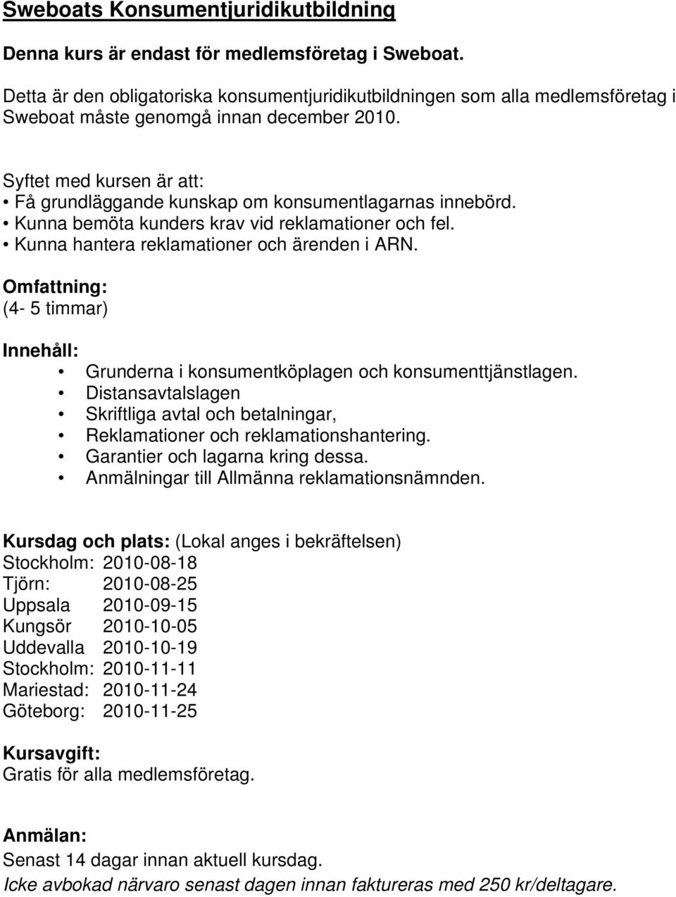 Syftet med kursen är att: Få grundläggande kunskap om konsumentlagarnas innebörd. Kunna bemöta kunders krav vid reklamationer och fel. Kunna hantera reklamationer och ärenden i ARN.