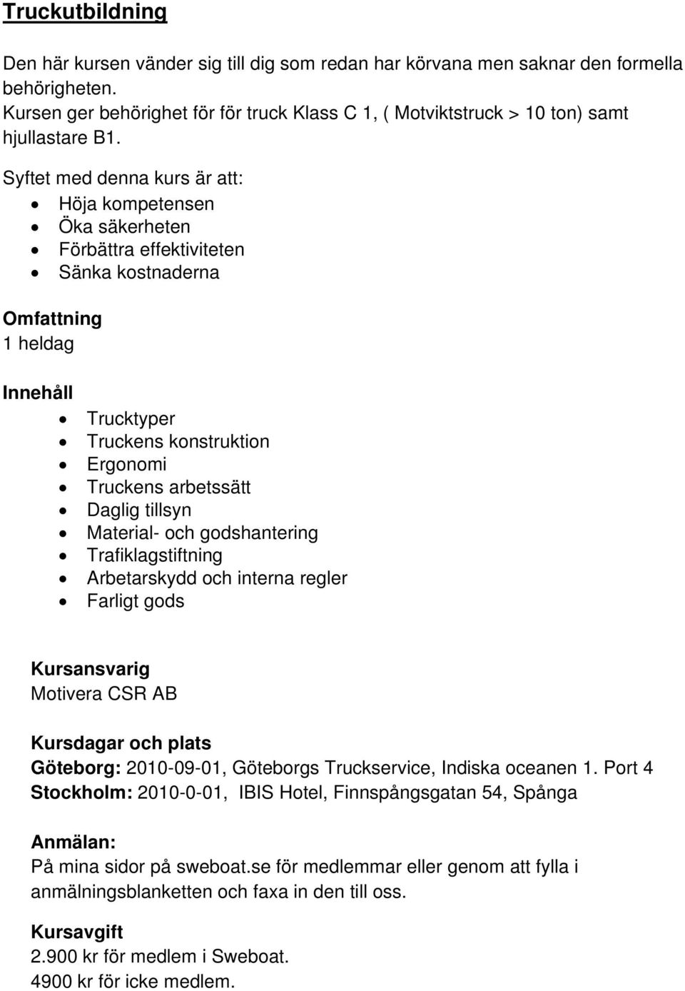 Syftet med denna kurs är att: Höja kompetensen Öka säkerheten Förbättra effektiviteten Sänka kostnaderna Omfattning 1 heldag Innehåll Trucktyper Truckens konstruktion Ergonomi Truckens