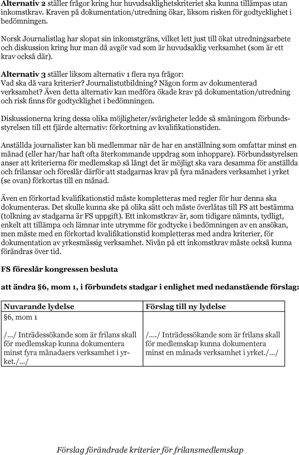 Alternativ 3 ställer liksom alternativ 1 flera nya frågor: Vad ska då vara kriterier? Journalistutbildning? Någon form av dokumenterad verksamhet?