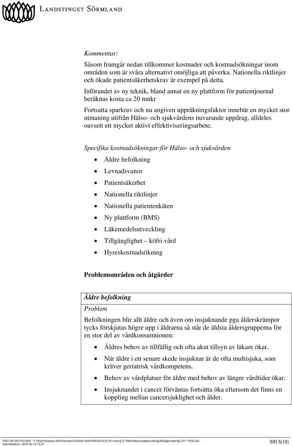 Införandet av ny teknik, bland annat en ny plattform för patientjournal beräknas kosta ca 20 mnkr Fortsatta sparkrav och nu angiven uppräkningsfaktor innebär en mycket stor utmaning utifrån Hälso-
