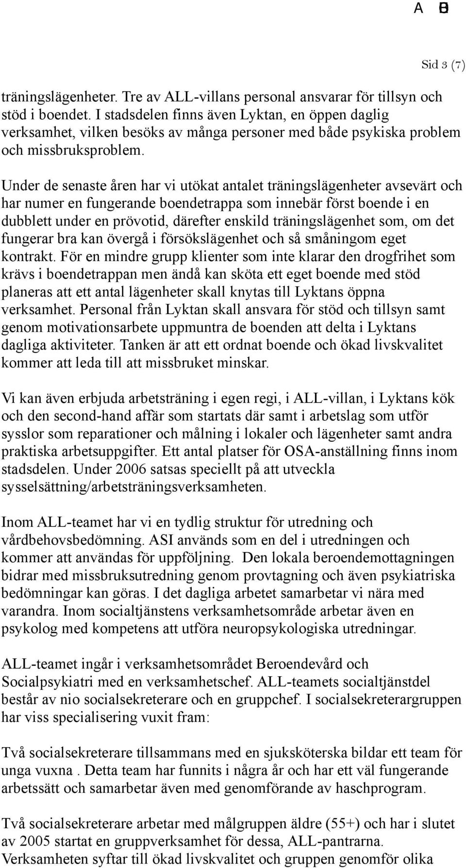 Under de senaste åren har vi utökat antalet träningslägenheter avsevärt och har numer en fungerande boendetrappa som innebär först boende i en dubblett under en prövotid, därefter enskild