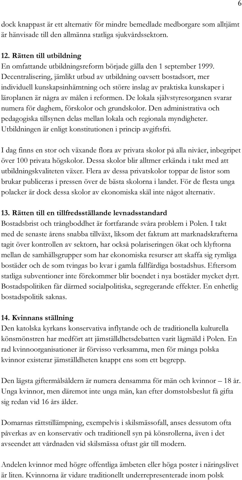 Decentralisering, jämlikt utbud av utbildning oavsett bostadsort, mer individuell kunskapsinhämtning och större inslag av praktiska kunskaper i läroplanen är några av målen i reformen.