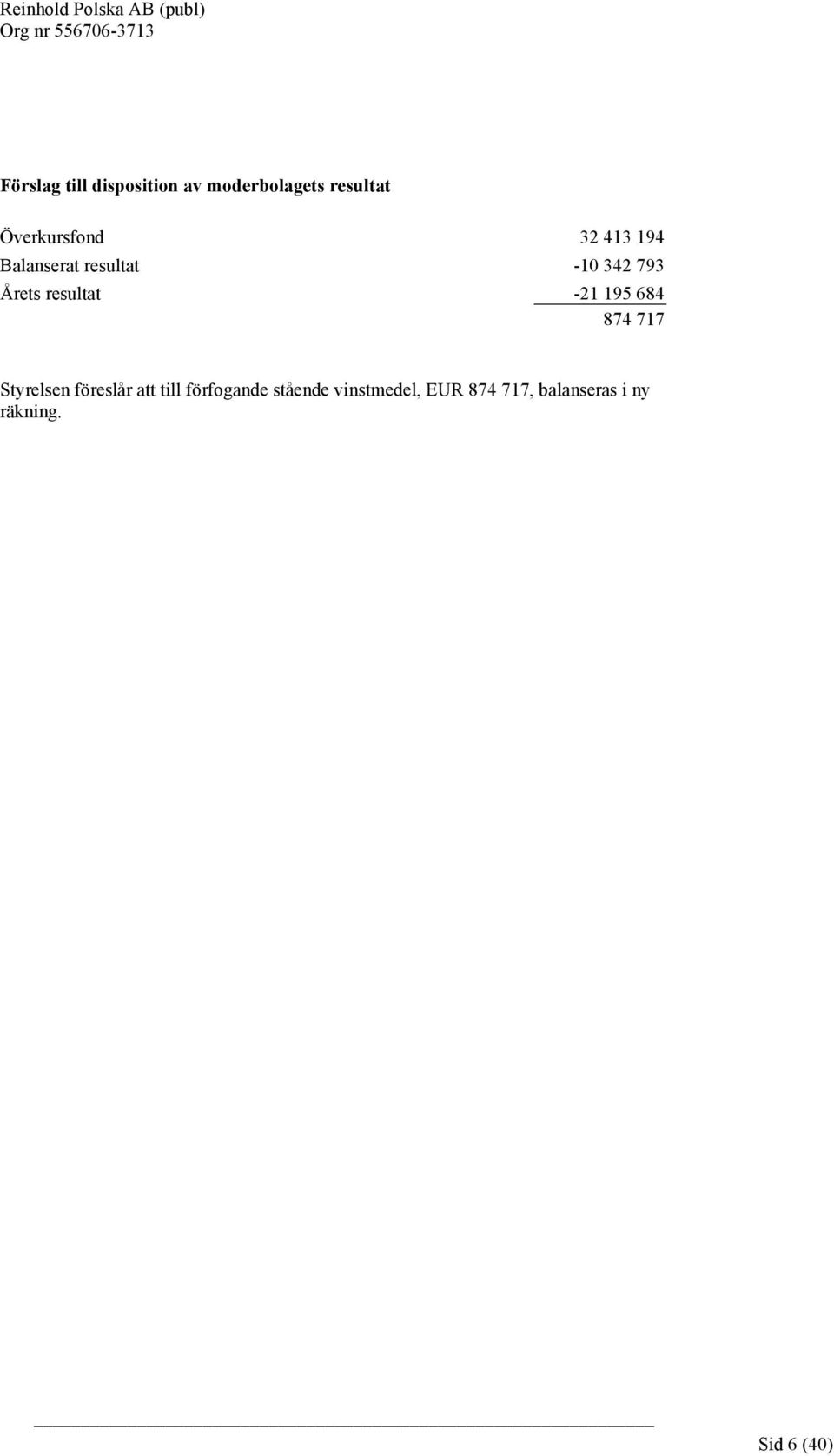 resultat -21 195 684 874 717 Styrelsen föreslår att till