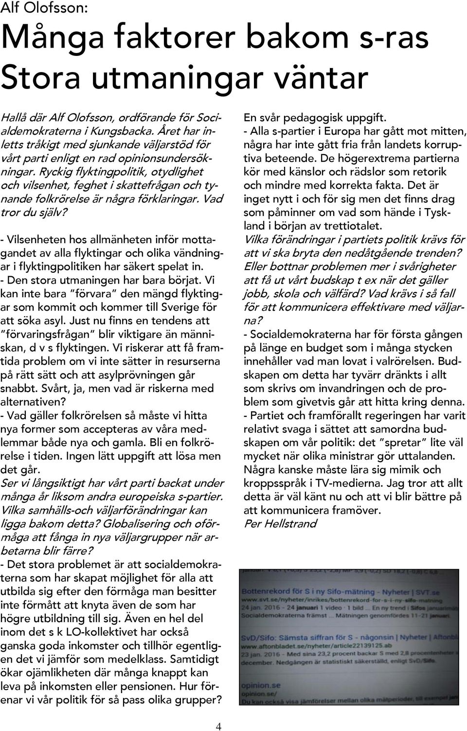 Ryckig flyktingpolitik, otydlighet och vilsenhet, feghet i skattefrågan och tynande folkrörelse är några förklaringar. Vad tror du själv?