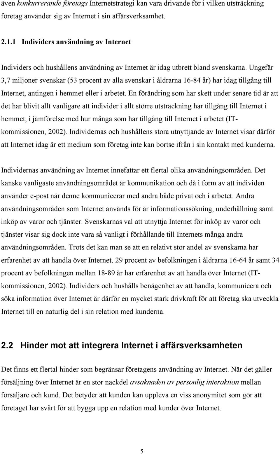 Ungefär 3,7 miljoner svenskar (53 procent av alla svenskar i åldrarna 16-84 år) har idag tillgång till Internet, antingen i hemmet eller i arbetet.