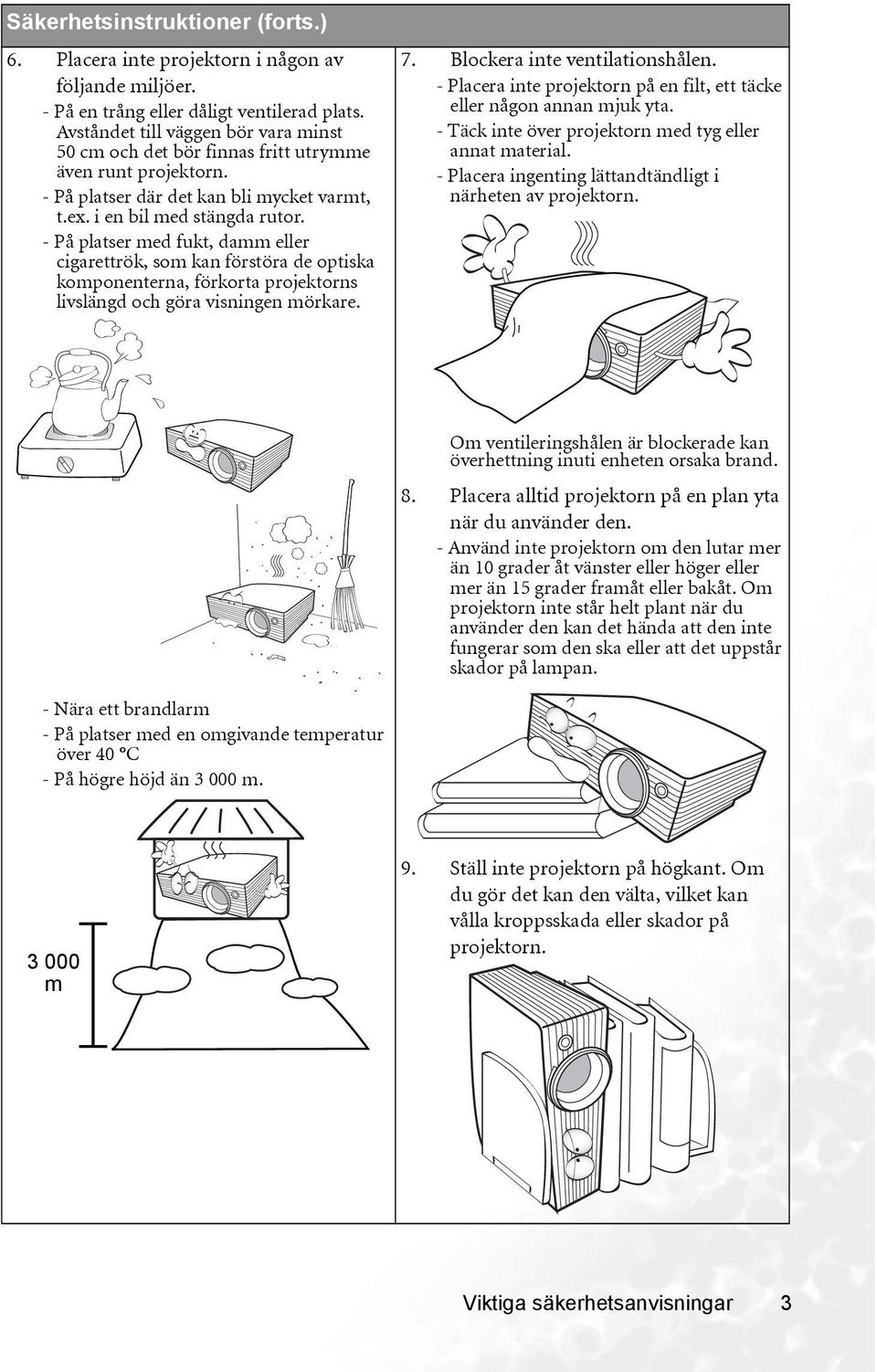 - På platser med fukt, damm eller cigarettrök, som kan förstöra de optiska komponenterna, förkorta projektorns livslängd och göra visningen mörkare. 7. Blockera inte ventilationshålen.