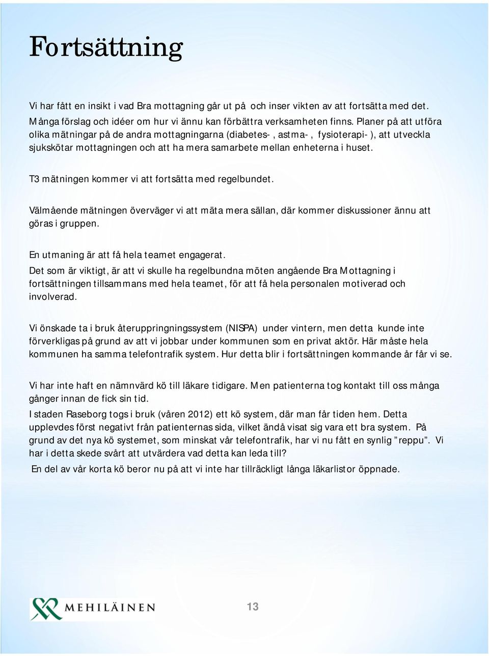 T3 mätningen kommer vi att fortsätta med regelbundet. Välmående mätningen överväger vi att mäta mera sällan, där kommer diskussioner ännu att göras i gruppen.