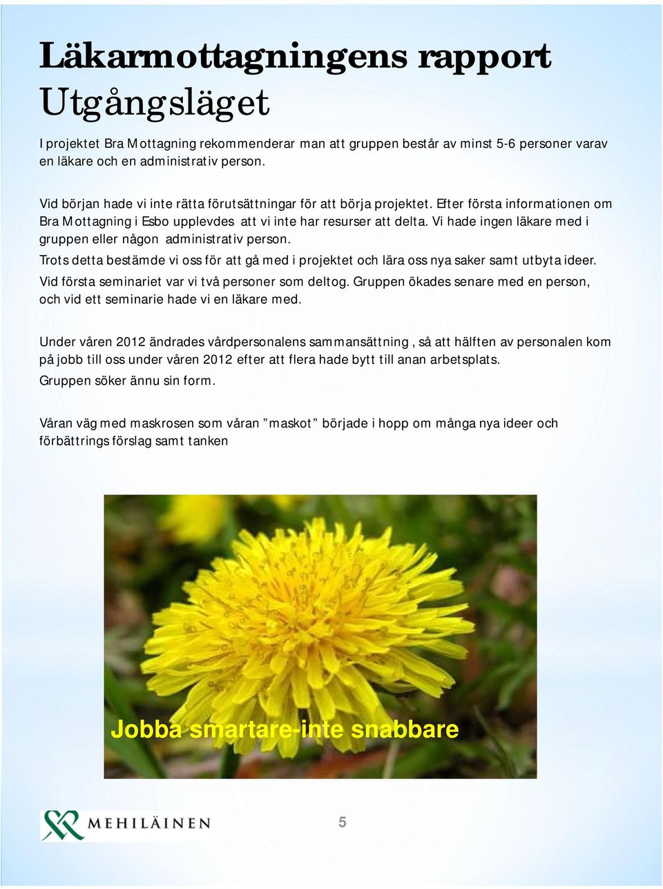 Vi hade ingen läkare med i gruppen eller någon administrativ person. Trots detta bestämde vi oss för att gå med i projektet och lära oss nya saker samt utbyta ideer.
